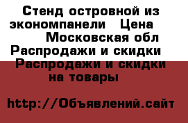 Стенд островной из экономпанели › Цена ­ 2 500 - Московская обл. Распродажи и скидки » Распродажи и скидки на товары   